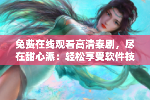 免費在線觀看高清泰劇，盡在甜心派：輕松享受軟件技術帶來的視聽盛宴