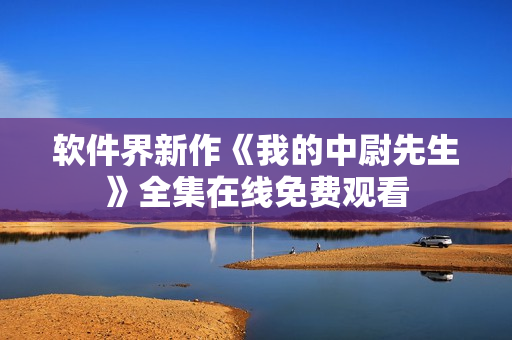 軟件界新作《我的中尉先生》全集在線免費(fèi)觀看
