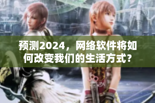 預(yù)測2024，網(wǎng)絡(luò)軟件將如何改變我們的生活方式？