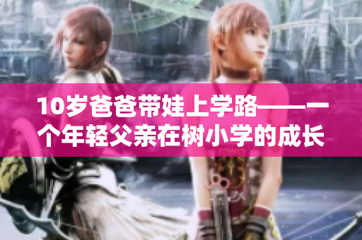 10歲爸爸帶娃上學(xué)路——一個年輕父親在樹小學(xué)的成長故事