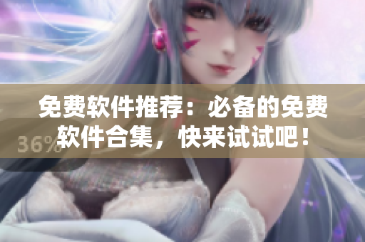 免費(fèi)軟件推薦：必備的免費(fèi)軟件合集，快來(lái)試試吧！