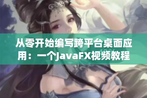 從零開始編寫跨平臺桌面應(yīng)用：一個JavaFX視頻教程