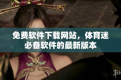 免費軟件下載網站，體育迷必備軟件的最新版本