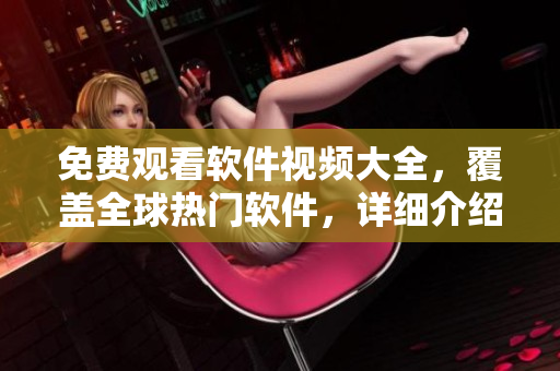 免費(fèi)觀看軟件視頻大全，覆蓋全球熱門軟件，詳細(xì)介紹使用技巧