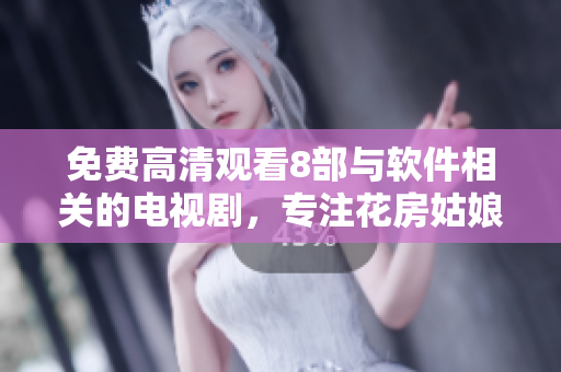 免費高清觀看8部與軟件相關(guān)的電視劇，專注花房姑娘！