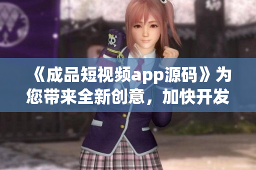 《成品短視頻app源碼》為您帶來(lái)全新創(chuàng)意，加快開(kāi)發(fā)速度，輕松實(shí)現(xiàn)視頻應(yīng)用！