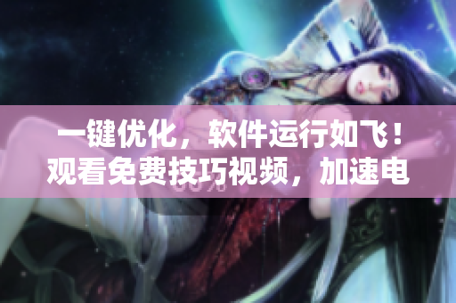 一鍵優(yōu)化，軟件運(yùn)行如飛！觀看免費(fèi)技巧視頻，加速電腦啟動(dòng)