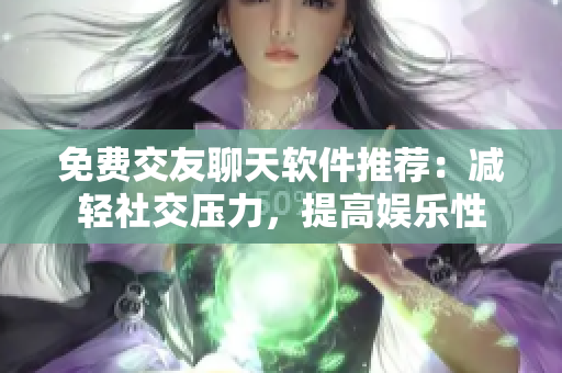 免費(fèi)交友聊天軟件推薦：減輕社交壓力，提高娛樂(lè)性