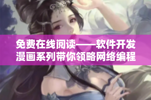 免費(fèi)在線閱讀——軟件開(kāi)發(fā)漫畫(huà)系列帶你領(lǐng)略網(wǎng)絡(luò)編程技巧