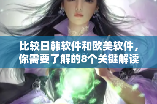 比較日韓軟件和歐美軟件，你需要了解的8個(gè)關(guān)鍵解讀點(diǎn)！
