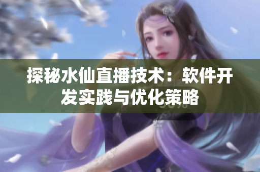 探秘水仙直播技術(shù)：軟件開(kāi)發(fā)實(shí)踐與優(yōu)化策略