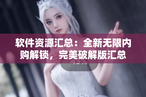 軟件資源匯總：全新無限內(nèi)購解鎖，完美破解版匯總