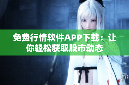 免費(fèi)行情軟件APP下載：讓你輕松獲取股市動(dòng)態(tài)