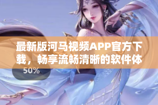 最新版河馬視頻APP官方下載，暢享流暢清晰的軟件體驗！