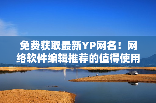 免費獲取最新YP網(wǎng)名！網(wǎng)絡(luò)軟件編輯推薦的值得使用的網(wǎng)名大集合
