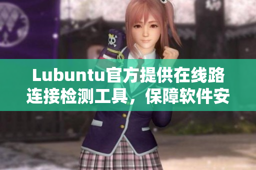 Lubuntu官方提供在線路連接檢測工具，保障軟件安全穩(wěn)定
