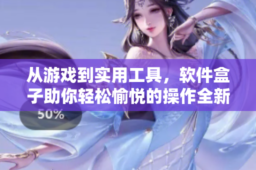 從游戲到實(shí)用工具，軟件盒子助你輕松愉悅的操作全新世界