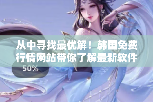 從中尋找最優(yōu)解！韓國(guó)免費(fèi)行情網(wǎng)站帶你了解最新軟件趨勢(shì)