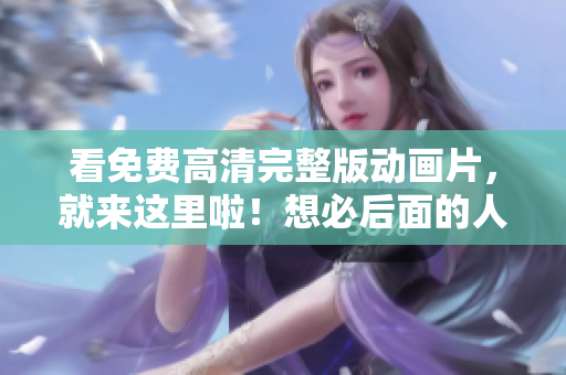 看免費高清完整版動畫片，就來這里啦！想必后面的人們都會愛上它的！