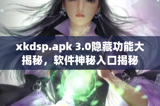 xkdsp.apk 3.0隱藏功能大揭秘，軟件神秘入口揭秘