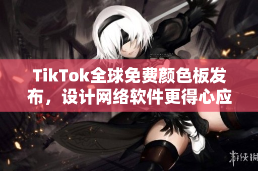 TikTok全球免費(fèi)顏色板發(fā)布，設(shè)計(jì)網(wǎng)絡(luò)軟件更得心應(yīng)手