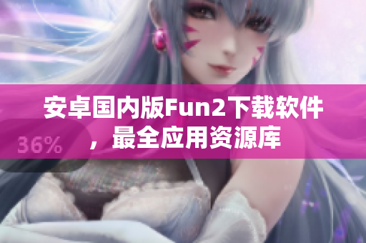 安卓國(guó)內(nèi)版Fun2下載軟件，最全應(yīng)用資源庫(kù)