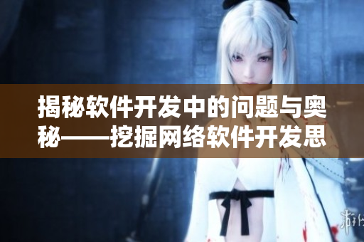 揭秘軟件開發(fā)中的問題與奧秘——挖掘網(wǎng)絡(luò)軟件開發(fā)思路，提高編程能力。
