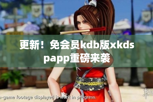 更新！免會(huì)員kdb版xkdspapp重磅來(lái)襲