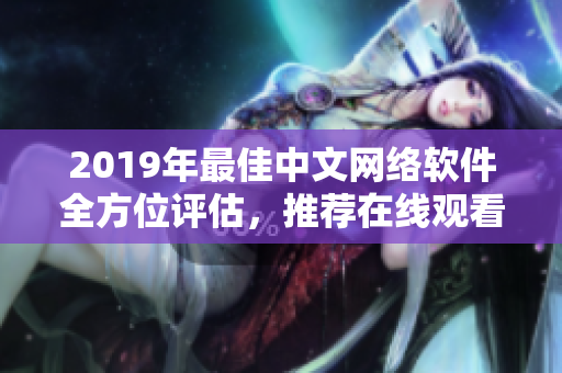 2019年最佳中文網(wǎng)絡(luò)軟件全方位評估，推薦在線觀看的完整列表