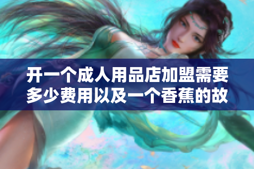 開一個(gè)成人用品店加盟需要多少費(fèi)用以及一個(gè)香蕉的故事