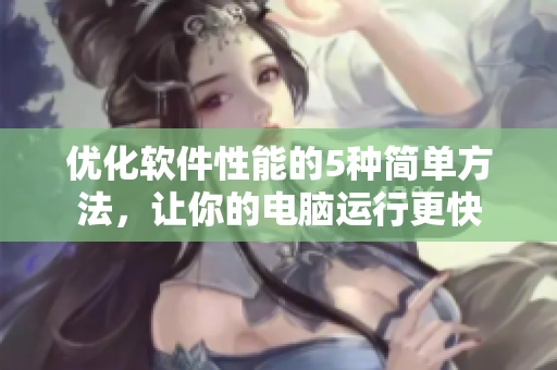 優(yōu)化軟件性能的5種簡(jiǎn)單方法，讓你的電腦運(yùn)行更快