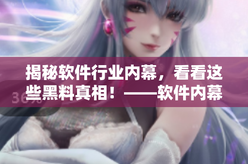 揭秘軟件行業(yè)內(nèi)幕，看看這些黑料真相！——軟件內(nèi)幕報(bào)道
