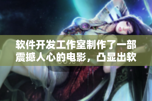 軟件開發(fā)工作室制作了一部震撼人心的電影，凸顯出軟件行業(yè)的重要性