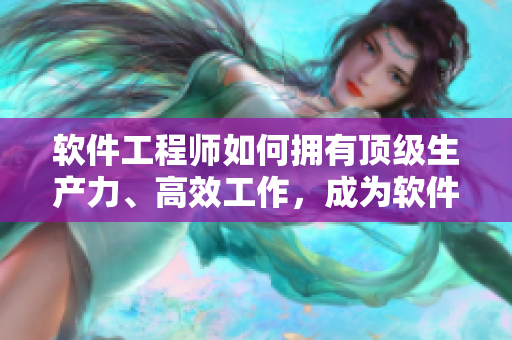 軟件工程師如何擁有頂級(jí)生產(chǎn)力、高效工作，成為軟件開(kāi)發(fā)界的靈魂主宰