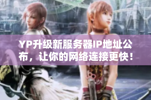YP升級(jí)新服務(wù)器IP地址公布，讓你的網(wǎng)絡(luò)連接更快！