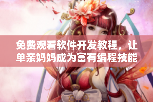 免費(fèi)觀看軟件開發(fā)教程，讓單親媽媽成為富有編程技能的IT達(dá)人