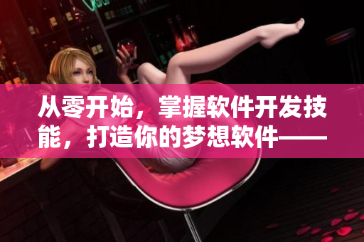 從零開始，掌握軟件開發(fā)技能，打造你的夢想軟件——詳解多多視頻開發(fā)指南