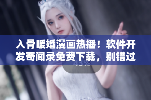 入骨暖婚漫畫熱播！軟件開發(fā)奇聞錄免費(fèi)下載，別錯(cuò)過！