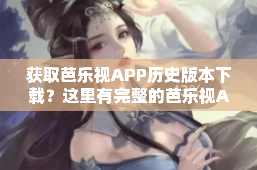獲取芭樂視APP歷史版本下載？這里有完整的芭樂視APP舊版下載資源！