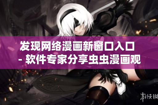發(fā)現(xiàn)網(wǎng)絡(luò)漫畫(huà)新窗口入口 - 軟件專家分享蟲(chóng)蟲(chóng)漫畫(huà)觀看方法