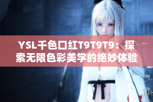 YSL千色口紅T9T9T9：探索無限色彩美學(xué)的絕妙體驗(yàn)