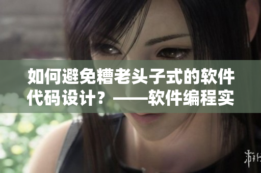 如何避免糟老頭子式的軟件代碼設(shè)計(jì)？——軟件編程實(shí)踐探討