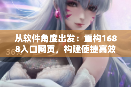 從軟件角度出發(fā)：重構(gòu)1688入口網(wǎng)頁(yè)，構(gòu)建便捷高效的網(wǎng)絡(luò)軟件平臺(tái)