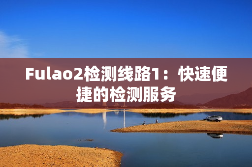 Fulao2檢測線路1：快速便捷的檢測服務(wù)