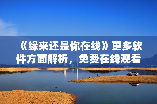 《緣來還是你在線》更多軟件方面解析，免費在線觀看全集！