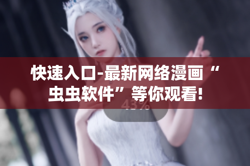 快速入口-最新網(wǎng)絡漫畫“蟲蟲軟件”等你觀看!