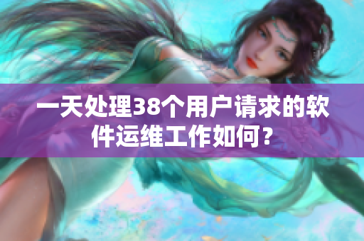 一天處理38個(gè)用戶請求的軟件運(yùn)維工作如何？