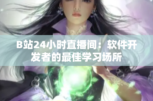 B站24小時(shí)直播間：軟件開發(fā)者的最佳學(xué)習(xí)場(chǎng)所