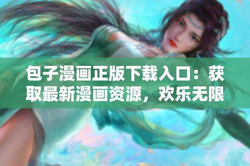 包子漫畫正版下載入口：獲取最新漫畫資源，歡樂無限！