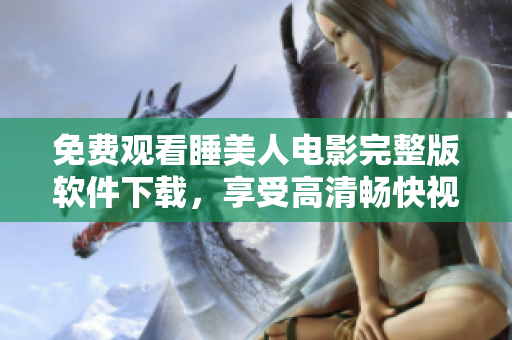 免費(fèi)觀看睡美人電影完整版軟件下載，享受高清暢快視聽體驗(yàn)